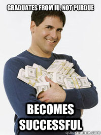 Graduates from IU, not Purdue  Becomes successful  Mark Cuban Meme