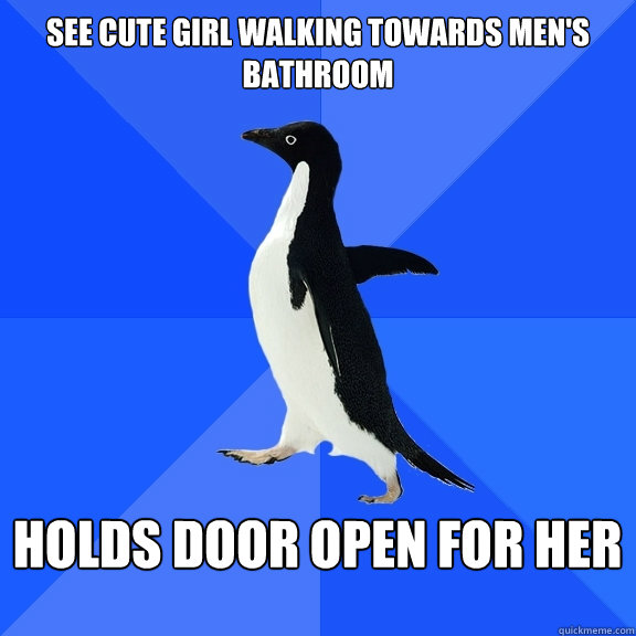 See cute girl walking towards men's bathroom  Holds door open for her   Socially Awkward Penguin