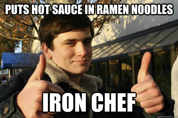 Puts hot sauce in ramen noodles iron chef - Puts hot sauce in ramen noodles iron chef  Inflated sense of worth Kid