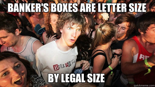 Banker's boxes are Letter size 
 by legal size - Banker's boxes are Letter size 
 by legal size  Sudden Clarity Clarence