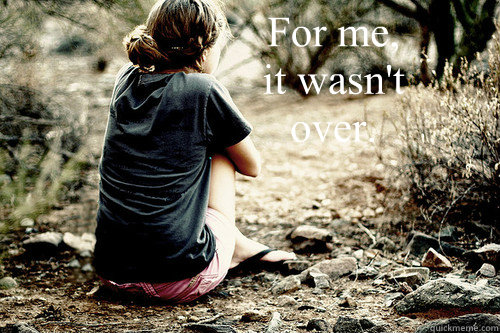 For me, 
it wasn't 
over. - For me, 
it wasn't 
over.  Depressed girl