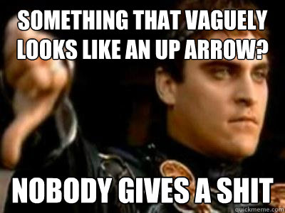 something that vaguely looks like an up arrow? nobody gives a shit  Downvoting Roman