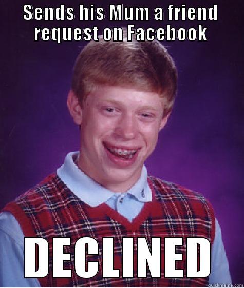SENDS HIS MUM A FRIEND REQUEST ON FACEBOOK DECLINED Bad Luck Brian