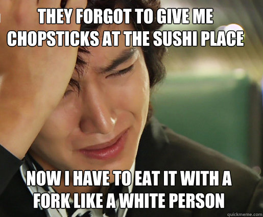 They forgot to give me chopsticks at the Sushi Place Now I have to eat it with a fork like a white person - They forgot to give me chopsticks at the Sushi Place Now I have to eat it with a fork like a white person  First World Asian Problems