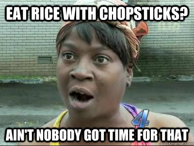 Eat rice with chopsticks? Ain't Nobody Got Time For That  No Time Sweet Brown