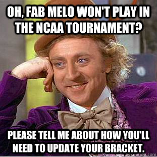 Oh, Fab Melo won't play in the NCAA Tournament? Please tell me about how you'll need to update your bracket.   Creepy Wonka