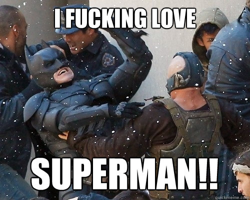 I FUCKING LOVE superman!!  