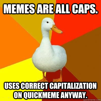 memes are all caps. uses correct capitalization on quickmeme anyway.  Tech Impaired Duck