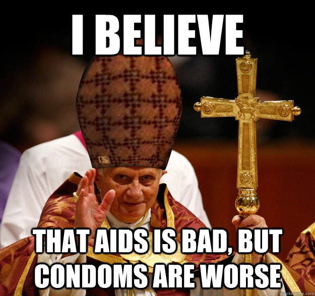 i believe that aids is bad, but condoms are worse  Scumbag pope