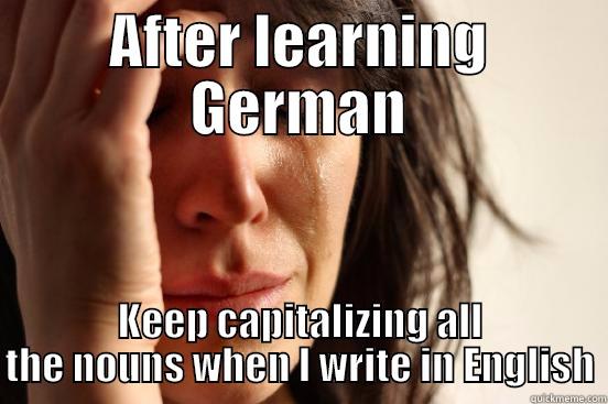 AFTER LEARNING GERMAN KEEP CAPITALIZING ALL THE NOUNS WHEN I WRITE IN ENGLISH First World Problems