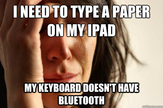I need to type a paper on my iPad
 my keyboard doesn't have bluetooth  First World Problems