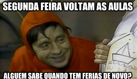 Segunda feira voltam as aulas Alguem sabe quando tem ferias de novo?  