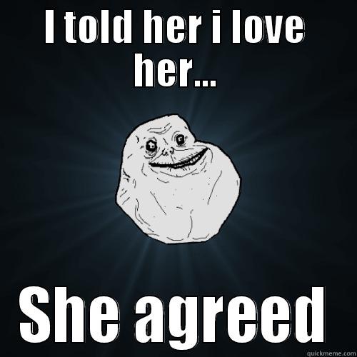 I TOLD HER I LOVE HER... SHE AGREED Forever Alone
