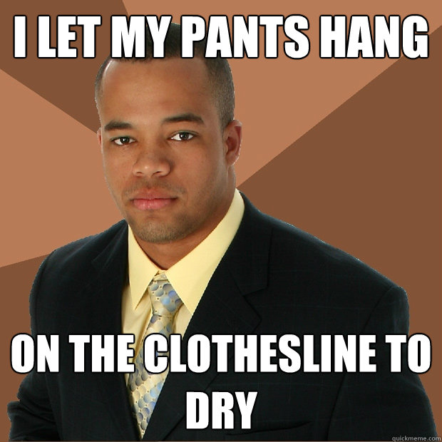 I let my pants hang on the clothesline to dry  - I let my pants hang on the clothesline to dry   Successful Black Man