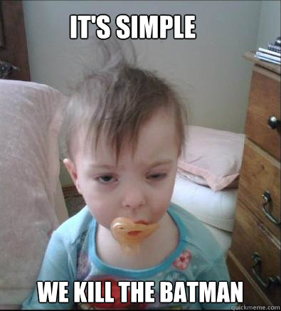 It's simple we kill the batman  Party Toddler