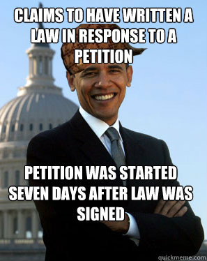 Claims to have written a law in response to a petition Petition was started seven days after law was signed   Scumbag Obama