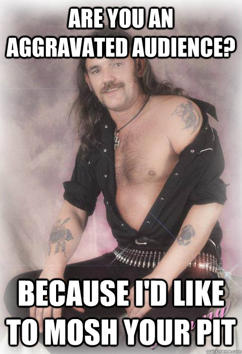 are you an aggravated audience? because I'd like to mosh your pit - are you an aggravated audience? because I'd like to mosh your pit  Misc