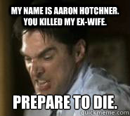 My name is Aaron Hotchner. You killed my ex-wife. Prepare to die.  Criminal Minds