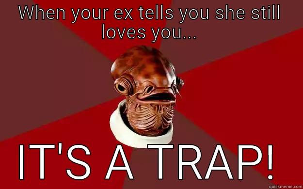 When your ex tells you she still loves you.  - WHEN YOUR EX TELLS YOU SHE STILL LOVES YOU... IT'S A TRAP! Admiral Ackbar Relationship Expert