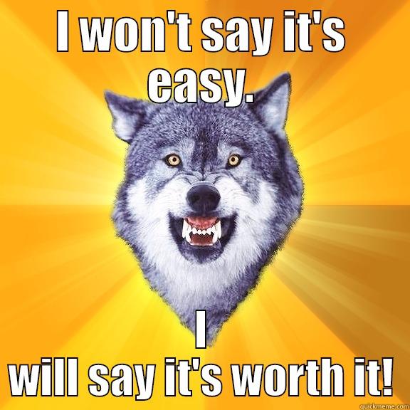 I WON'T SAY IT'S EASY. I WILL SAY IT'S WORTH IT! Courage Wolf