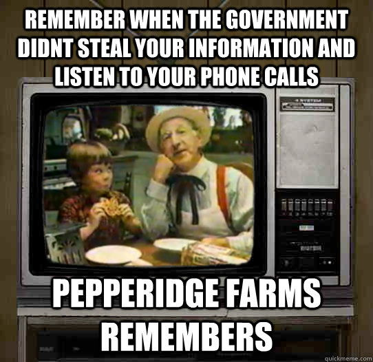 remember when the government didnt steal your information and listen to your phone calls Pepperidge Farms remembers - remember when the government didnt steal your information and listen to your phone calls Pepperidge Farms remembers  OG Pepperidge Farms