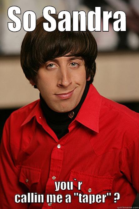 SO SANDRA YOU`R CALLIN ME A 
