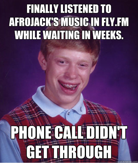 Finally listened to Afrojack's music in Fly.fm while waiting in weeks. Phone call didn't get through  Bad Luck Brian