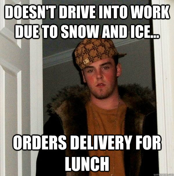 Doesn't drive into work due to snow and ice... orders delivery for lunch  Scumbag Steve