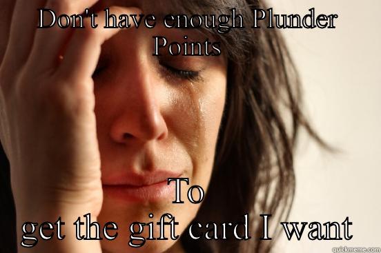 DON'T HAVE ENOUGH PLUNDER POINTS TO GET THE GIFT CARD I WANT First World Problems