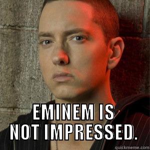 NOT IMPRESSED -  EMINEM IS NOT IMPRESSED. Misc