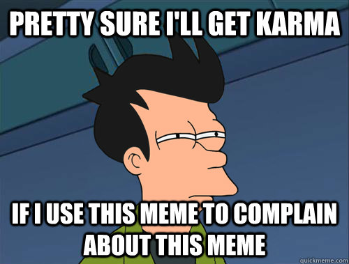 Pretty sure I'll get karma if i use this meme to complain about this meme  Parallel Fry