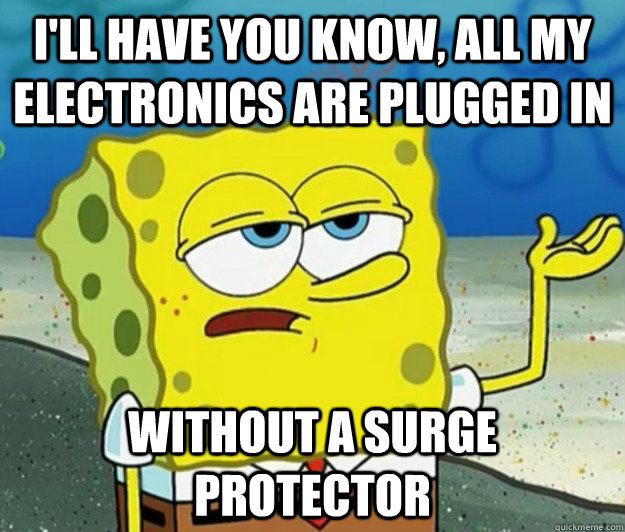 I'll have you know, all my electronics are plugged in  without a surge protector  Tough Spongebob