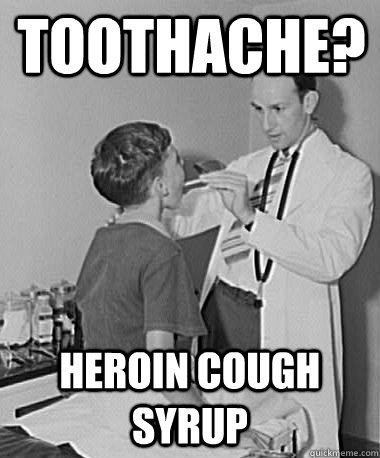 toothache? heroin cough syrup  