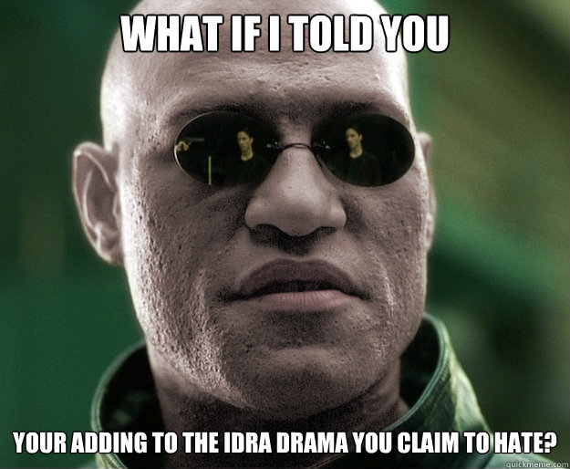 What if i told you Your adding to the Idra Drama you claim to hate?  White Morphius