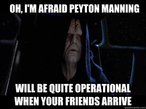 Oh, I'm afraid Peyton Manning will be quite operational when your friends arrive - Oh, I'm afraid Peyton Manning will be quite operational when your friends arrive  Emperor meme