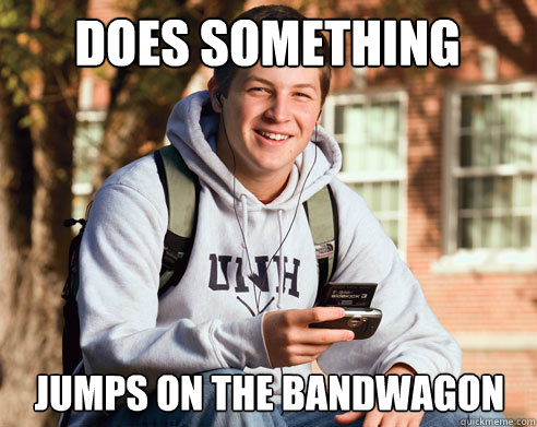 Does something jumps on the bandwagon  College Freshman