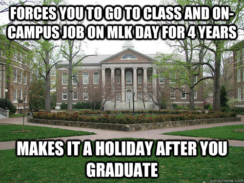 forces you to go to class and on-campus job on MLK Day for 4 years makes it a holiday after you graduate  Scumbag University