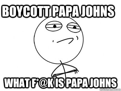 Boycott papa Johns What f*@k is papa johns  Challenge Accepted