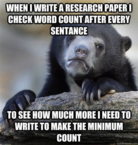 When I write a research paper I check word count after every sentance to see how much more I need to write to make the minimum count  Confession Bear