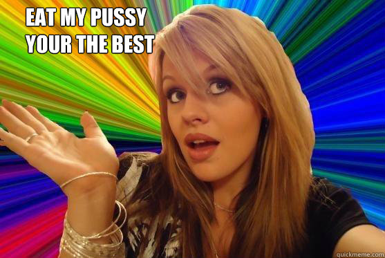 eat my pussy
your the best   Blonde Bitch