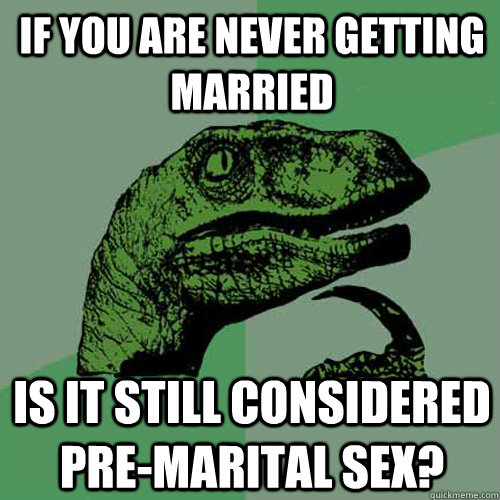 If you are never getting married is it still considered pre-marital sex?  Philosoraptor