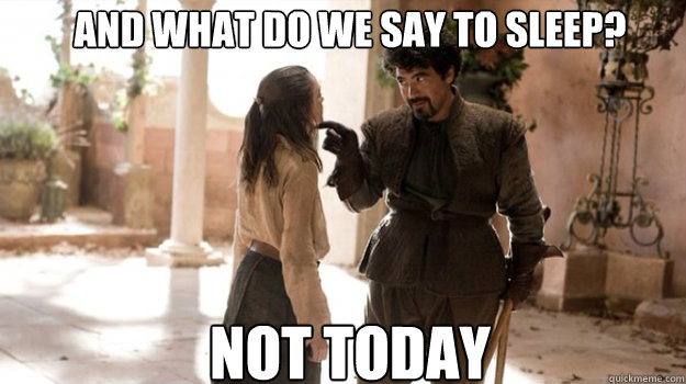 AND WHAT DO WE SAY TO sleep? NOT TODAY - AND WHAT DO WE SAY TO sleep? NOT TODAY  Misc