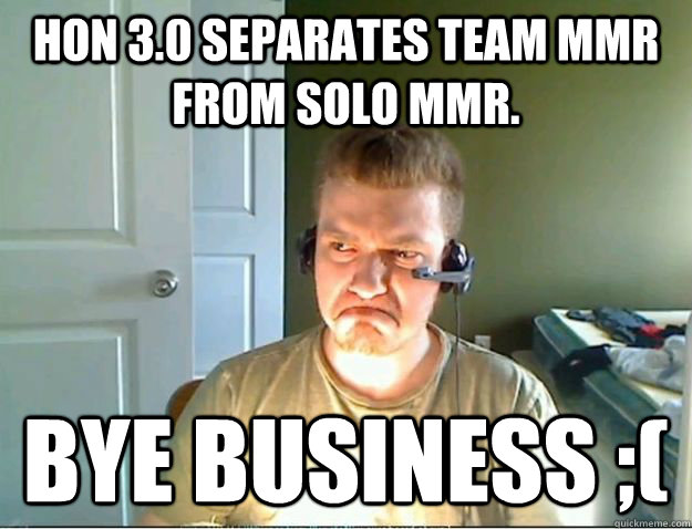 HoN 3.0 separates Team MMR from SOLO mmr. Bye business ;(  AngryTestie