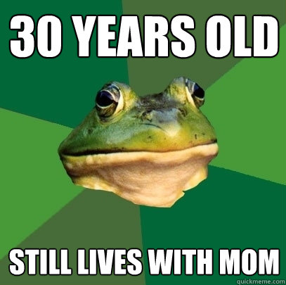 30 years old still lives with mom  Foul Bachelor Frog