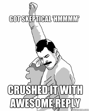 CRUSHED IT WITH
AWESOME REPLY GOT SKEPTICAL 'HMMMM'  Freddie Mercury