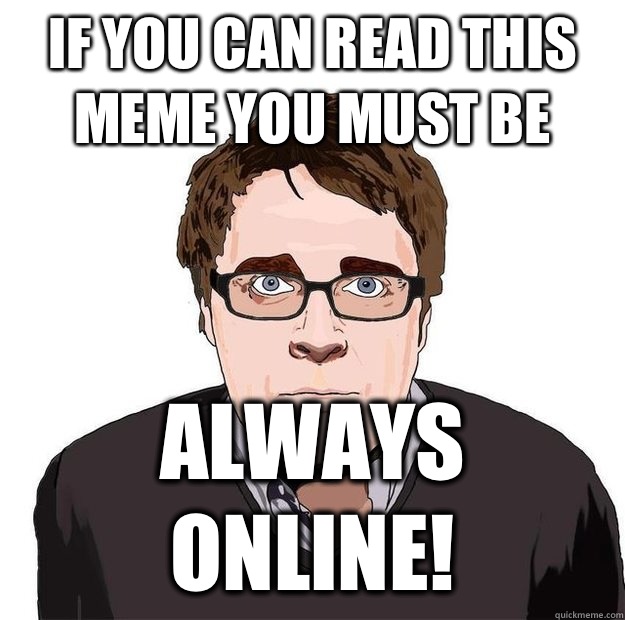 If you can read this meme you must be Always online!  Always Online Adam Orth