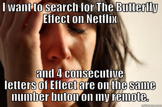 I WANT TO SEARCH FOR THE BUTTERFLY EFFECT ON NETFLIX AND 4 CONSECUTIVE LETTERS OF EFFECT ARE ON THE SAME NUMBER BUTON ON MY REMOTE. First World Problems