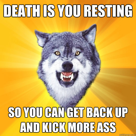 Death is you resting So you can get back up and kick more ass  Courage Wolf