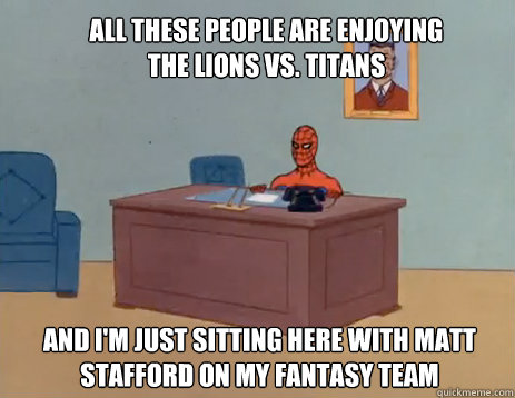 All these people are enjoying the lions vs. titans And i'm just sitting here with matt stafford on my fantasy team  masturbating spiderman
