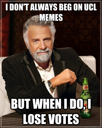 i don't always beg on UCL memes but when i do, i lose votes - i don't always beg on UCL memes but when i do, i lose votes  I dont always shit